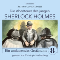 Sir Arthur Conan Doyle. Sherlock Holmes: Ein umfassendes Gest?ndnis - Die Abenteuer des jungen Sherlock Holmes, Folge 8 (Ungek?rzt)