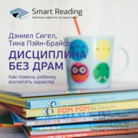 Smart Reading. Ключевые идеи книги: Дисциплина без драм. Как помочь ребенку воспитать характер. Дэниел Сигел, Тина Пэйн-Брайсон