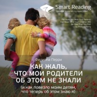 Smart Reading. Ключевые идеи книги: Как жаль, что мои родители об этом не знали (и как повезло моим детям, что теперь об этом знаю я). Филиппа Перри