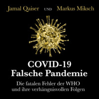Jamal Qaiser. COVID-19: Falsche Pandemie - Die fatalen Fehler der WHO und ihre verh?ngnisvollen Folgen (Ungek?rzt)