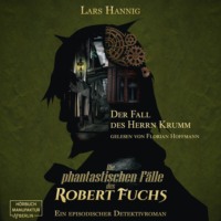 Lars Hannig. Der Fall des Herrn Krumm - Ein Fall f?r Robert Fuchs - Steampunk-Detektivgeschichte, Band 1 (ungek?rzt)