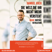 Samuel Koch . Die Welt, die ihr nicht mehr versteht - Inside digitale Revolution (Ungek?rzt)