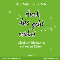 Thomas Brezina. Auch das geht vorbei - Gl?cklich bleiben in schweren Zeiten (Ungek?rzte Autorenlesung)