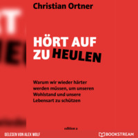 Christian Ortner. H?rt auf zu heulen - Warum wir wieder h?rter werden m?ssen, um unseren Wohlstand und unsere Lebensart zu sch?tzen (Ungek?rzt)