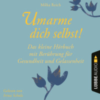 Milka Reich. Umarme dich selbst! - Das kleine H?rbuch - Ber?hrung f?r Gesundheit und Gelassenheit (Ungek?rzt)
