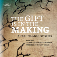 Leanne Betasamosake Simpson. The Gift Is in the Making - Anishinaabeg Stories (Unabridged)