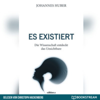 Johannes Huber. Es existiert - Die Wissenschaft entdeckt das Unsichtbare (Ungek?rzt)