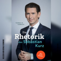 Thomas W. Albrecht. Die Rhetorik des Sebastian Kurz - Was steckt dahinter? (Ungek?rzt)
