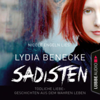 Lydia Benecke. Sadisten - T?dliche Liebe - Geschichten aus dem wahren Leben (Ungek?rzt)