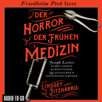 Линдси Фицхаррис. Der Horror der fr?hen Medizin - Joseph Listers Kampf gegen Kurpfuscher, Quacksalber & Knochenklempner (Ungek?rzt)