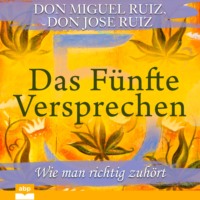 Don Miguel Ruiz. Das F?nfte Versprechen - Wie man richtig zuh?rt (Ungek?rzt)