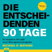 Michael D. Watkins. Die entscheidenden 90 Tage - So meistern Sie jede neue Managementaufgabe (Ungek?rzt)