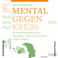 Silvia Maute. Mental gegen Krebs - Mit Mentaltechniken die Heilung unterst?tzen und die Psyche st?rken (Ungek?rzt)