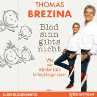 Thomas Brezina. Bl?dsinn gibt's nicht - Wie wir Kinder f?rs Leben begeistern (Ungek?rzt)
