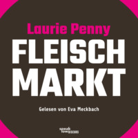 Laurie Penny. Fleischmarkt - Weibliche K?rper im Kapitalismus (Ungek?rzte Lesung)