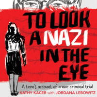 Kathy Kacer. To Look a Nazi In the Eye - A Teen’s Account of a War Criminal Trial (Unabridged)