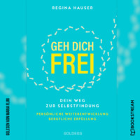 Regina Hauser. Geh dich frei - Dein Weg zu Selbstfindung. Pers?nliche Weiterentwicklung. Berufliche Erf?llung. (Ungek?rzt)