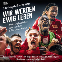 . Wir werden ewig leben - Mein unglaubliches Jahr mit dem 1. FC Union Berlin Bundesliga von innen - in einer Saison, wie es sie niemals gab. (ungek?rzte Lesung)