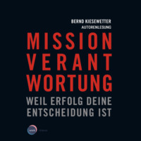 Bernd Kiesewetter. Mission Verantwortung - Weil Erfolg deine Entscheidung ist (ungek?rzt)