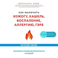 Джонатан Авив. Как вылечить изжогу, кашель, воспаление, аллергию, ГЭРБ : программа снижения кислотности за 28 дней