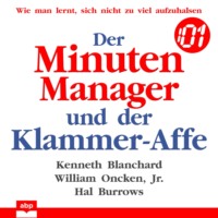 Kenneth  Blanchard. Der Minuten Manager und der Klammer-Affe - Wie man lernt, sich nicht zu viel aufzuhalsen (Ungek?rzt)