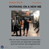 Hanjo Koch. Working on a new me - Wie ich mein Fitnessziel erreicht habe - und wie sich ein gesunder Lebensstil auch auf meinen Job ausgewirkt hat (unabridged)