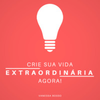 Vanessa Bosso. Crie sua vida extraordin?ria agora (Integral)