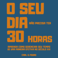 Carl G. Young. O seu dia n?o precisa ter 30 horas - Aprenda como gerenciar seu tempo de uma maneira efetiva no s?culo 21 (Integral)