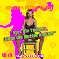 Max von Geil. Erotik f?r's Ohr, Alex die Tochter, Babs die Mutter und ich