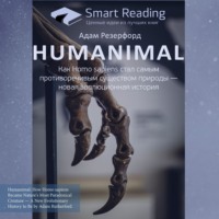 Smart Reading. Ключевые идеи книги: Humanimal. Как Homo sapiens стал самым противоречивым существом природы – новая эволюционная история. Адам Резерфорд