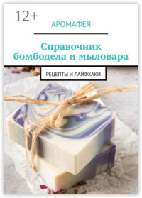 Справочник бомбодела и мыловара. Рецепты и лайфхаки