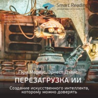 Smart Reading. Ключевые идеи книги: Перезагрузка ИИ. Создание искусственного интеллекта, которому можно доверять. Гэри Маркус, Эрнест Дэвис