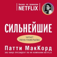 Патти МакКорд. Сильнейшие. Бизнес по правилам Netflix