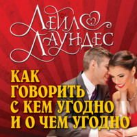 Лейл Лаундес. Как говорить с кем угодно и о чем угодно. Психология успешного общения. Технологии эффективных коммуникаций