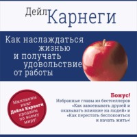 Дейл Карнеги. Как наслаждаться жизнью и получать удовольствие от работы
