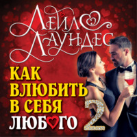 Лейл Лаундес. Как влюбить в себя любого – 2. Как завоевать сердце мужчины или женщины, которые прежде казались вам совершенно недоступными