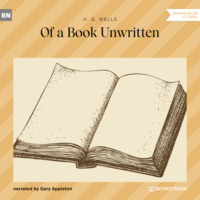 H. G. Wells. Of a Book Unwritten (Unabridged)