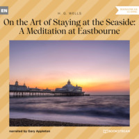 H. G. Wells. On the Art of Staying at the Seaside: A Meditation at Eastbourne (Unabridged)