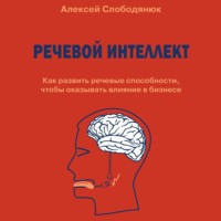 Алексей Слободянюк. Речевой интеллект. Как развить речевые способности, чтобы оказывать влияние в бизнесе