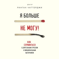 Ранган Чаттерджи. Я больше не могу! Как справиться с длительным стрессом и эмоциональным выгоранием