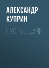 Александр Куприн. Пустые дачи