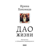 Ирина Хакамада. Дао жизни. Мастер-класс от убежденного индивидуалиста