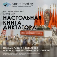 Smart Reading. Ключевые идеи книги: Настольная книга диктатора. Почему плохое поведение почти всегда – хорошая политика. Брюс Буэно де Мескита, Алистер Смит