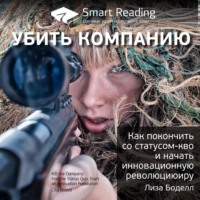 Smart Reading. Ключевые идеи книги: Убить компанию. Как покончить со статусом-кво и начать инновационную революцию. Лиза Боделл