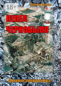 Пепел Чернобыля. Дневник ликвидатора. Роман в четырех частях