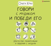 Ольга Крах. Говори с мудаком и победи его. Искусство манипуляции и общения с людьми