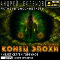 Андрей Ефремов. История Бессмертного. Книга 4. Конец эпохи. Часть первая