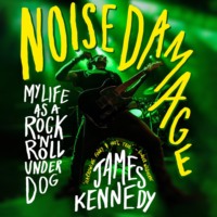 James  Kennedy. Noise Damage - My life as a rock n roll underdog (Unabridged)
