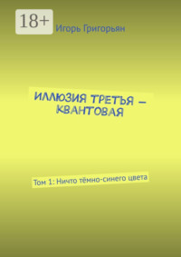Иллюзия третья – квантовая. Том 1: Ничто тёмно-синего цвета