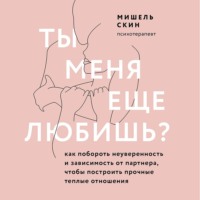Мишель Скин. Ты меня еще любишь? Как побороть неуверенность и зависимость от партнера, чтобы построить прочные теплые отношения